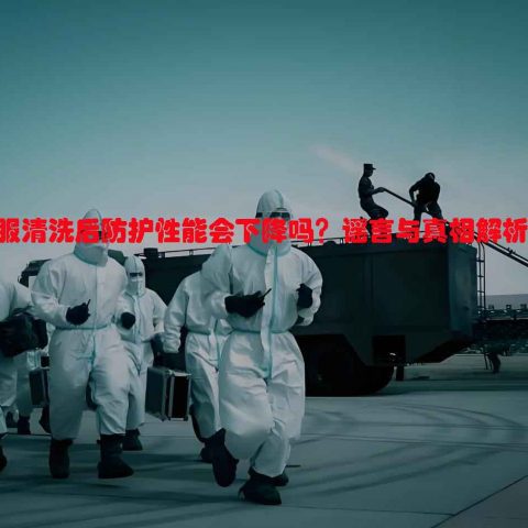 防化服清洗后防护性能会下降吗？谣言与真相解析？