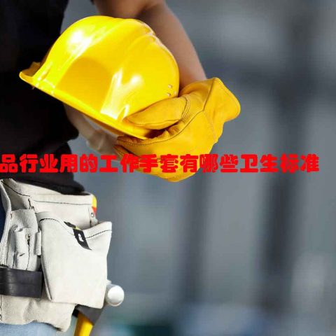 食品行业用的工作手套有哪些卫生标准