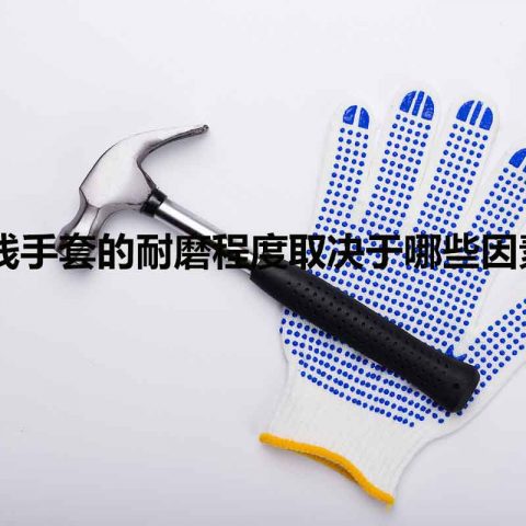 纱线手套的耐磨程度取决于哪些因素？