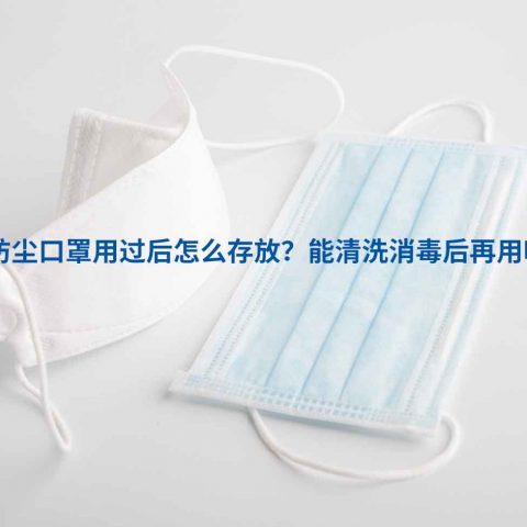防尘口罩用过后怎么存放？能清洗消毒后再用吗？
