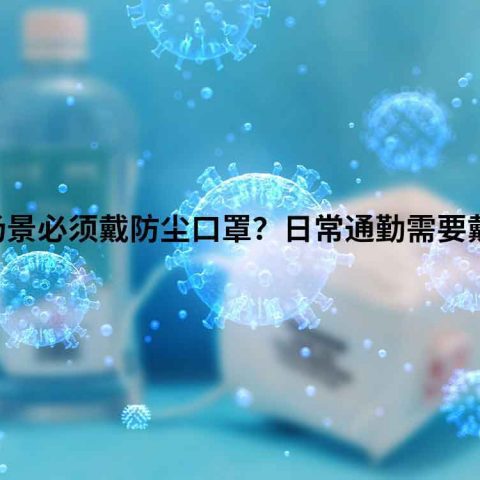 哪些场景必须戴防尘口罩？日常通勤需要戴吗？