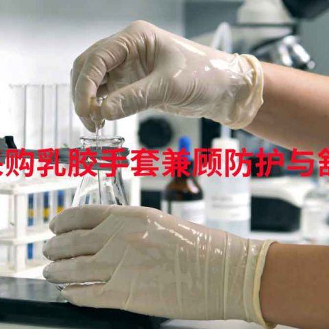 怎么采购乳胶手套兼顾防护与舒适？